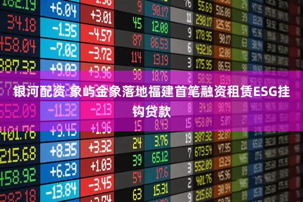 银河配资 象屿金象落地福建首笔融资租赁ESG挂钩贷款