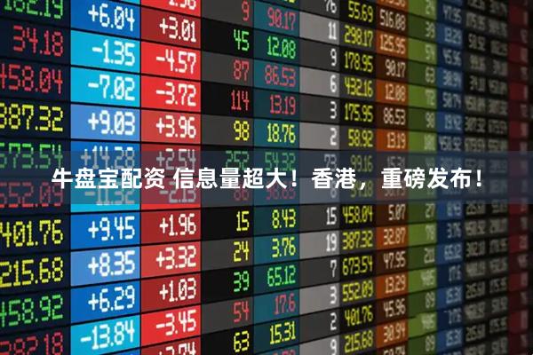 牛盘宝配资 信息量超大！香港，重磅发布！