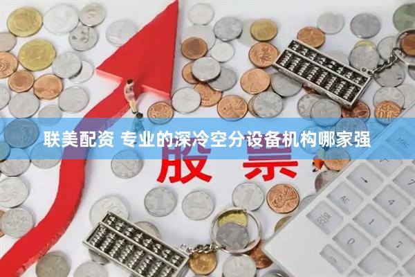 联美配资 专业的深冷空分设备机构哪家强
