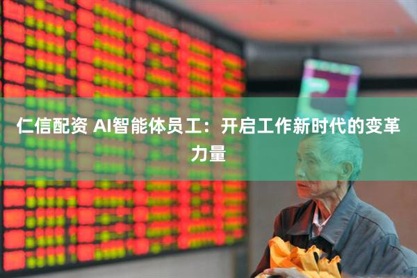 仁信配资 AI智能体员工：开启工作新时代的变革力量