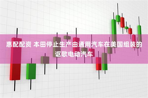 惠配配资 本田停止生产由通用汽车在美国组装的讴歌电动汽车