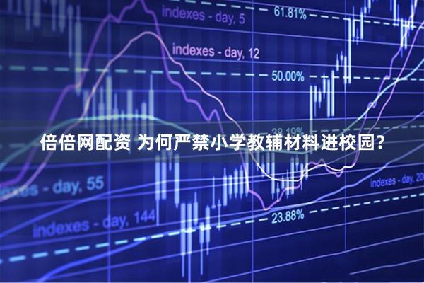 倍倍网配资 为何严禁小学教辅材料进校园？